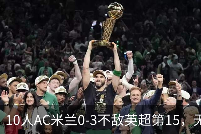 10人AC米兰0-3不敌英超第15，无缘欧联杯2连胜，迈尼昂染红遭驱逐